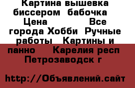 Картина вышевка биссером “бабочка“ › Цена ­ 18 000 - Все города Хобби. Ручные работы » Картины и панно   . Карелия респ.,Петрозаводск г.